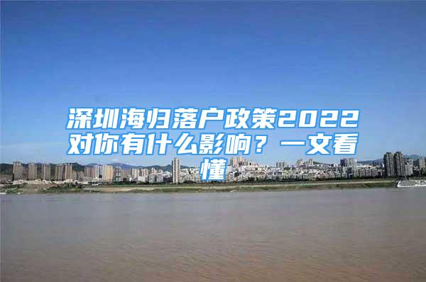 深圳海歸落戶政策2022對(duì)你有什么影響？一文看懂