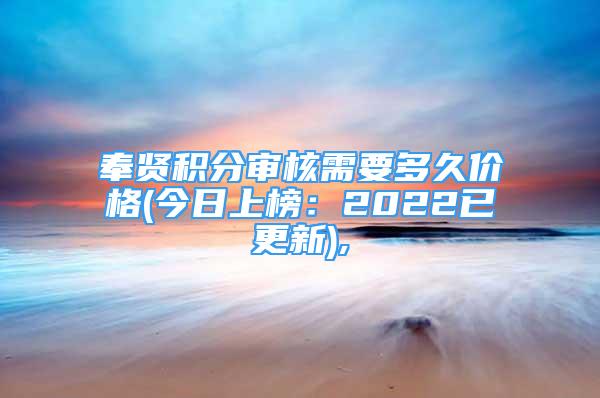 奉賢積分審核需要多久價(jià)格(今日上榜：2022已更新),