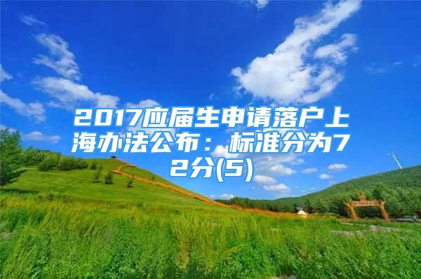 2017應(yīng)屆生申請落戶上海辦法公布：標(biāo)準(zhǔn)分為72分(5)