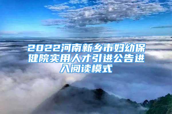 2022河南新鄉(xiāng)市婦幼保健院實(shí)用人才引進(jìn)公告進(jìn)入閱讀模式