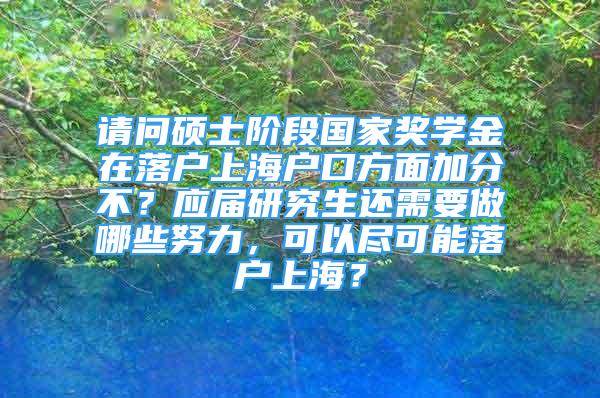 請問碩士階段國家獎學金在落戶上海戶口方面加分不？應屆研究生還需要做哪些努力，可以盡可能落戶上海？