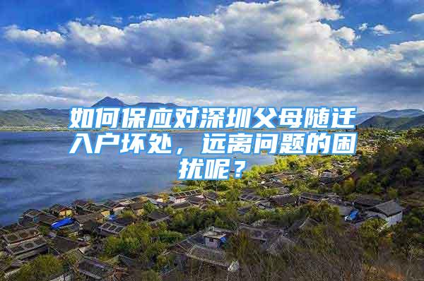 如何保應對深圳父母隨遷入戶壞處，遠離問題的困擾呢？