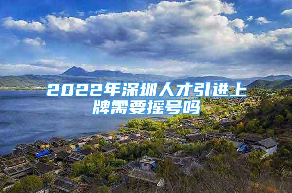 2022年深圳人才引進(jìn)上牌需要搖號(hào)嗎