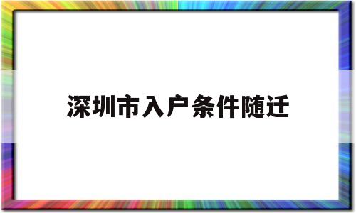 深圳市入戶條件隨遷(深圳市入戶條件隨遷子女) 深圳積分入戶條件