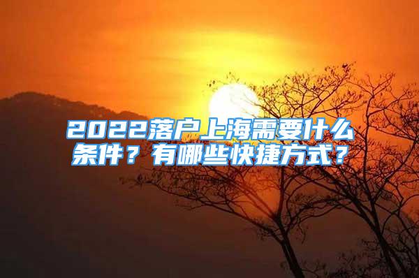 2022落戶上海需要什么條件？有哪些快捷方式？