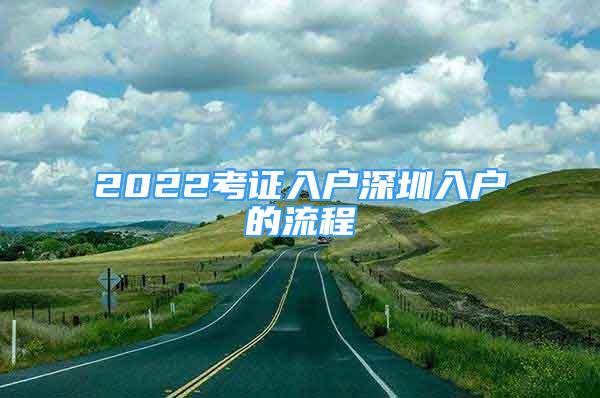 2022考證入戶深圳入戶的流程