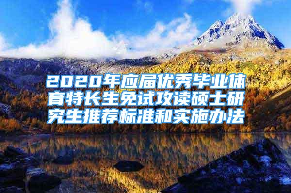 2020年應(yīng)屆優(yōu)秀畢業(yè)體育特長生免試攻讀碩士研究生推薦標(biāo)準(zhǔn)和實(shí)施辦法