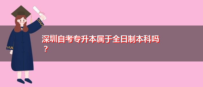 深圳自考專升本屬于全日制本科嗎？