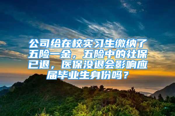 公司給在校實(shí)習(xí)生繳納了五險(xiǎn)一金，五險(xiǎn)中的社保已退，醫(yī)保沒(méi)退會(huì)影響應(yīng)屆畢業(yè)生身份嗎？