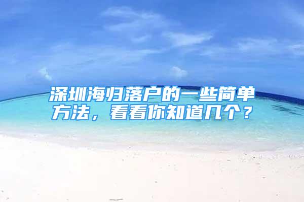 深圳海歸落戶的一些簡單方法，看看你知道幾個？