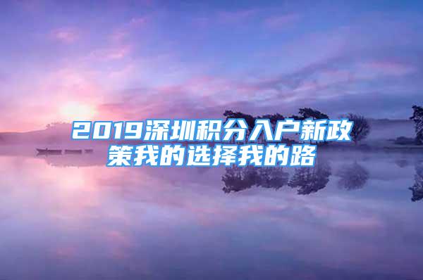 2019深圳積分入戶新政策我的選擇我的路