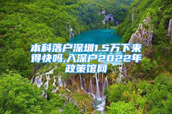 本科落戶(hù)深圳1.5萬(wàn)下來(lái)得快嗎,入深戶(hù)2022年政策館網(wǎng)