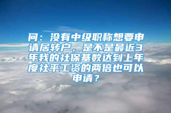 問：沒有中級職稱想要申請居轉戶，是不是最近3年我的社?；鶖?shù)達到上年度社平工資的兩倍也可以申請？