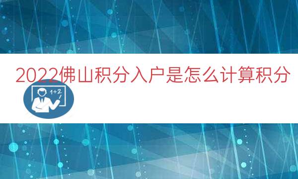 2022佛山積分入戶是怎么計(jì)算積分（佛山積分入戶分值表）