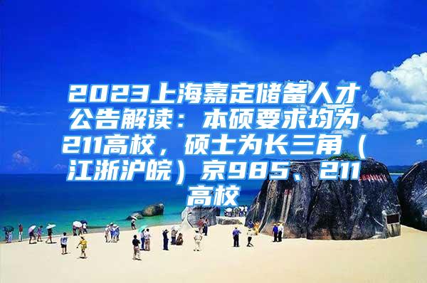 2023上海嘉定儲(chǔ)備人才公告解讀：本碩要求均為211高校，碩士為長(zhǎng)三角（江浙滬皖）京985、211高校