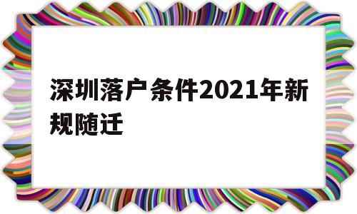 深圳落戶條件2021年新規(guī)隨遷(深圳隨遷入戶條件2021新規(guī)定官網(wǎng)) 應(yīng)屆畢業(yè)生入戶深圳