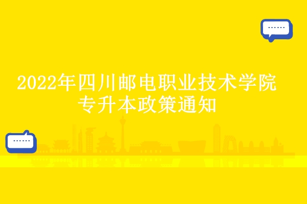 2022年四川郵電職業(yè)技術(shù)學院專升本政策通知