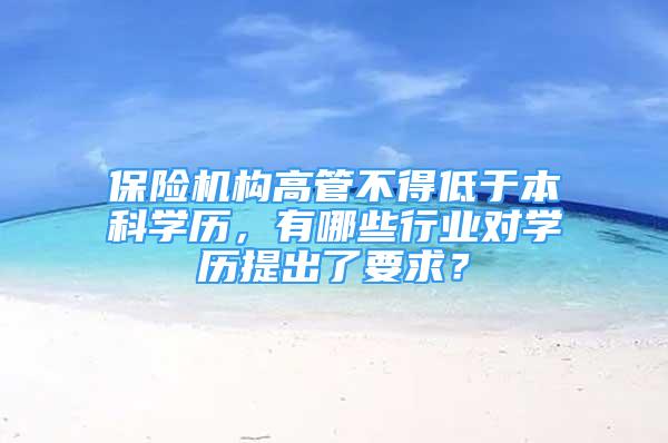 保險機構(gòu)高管不得低于本科學(xué)歷，有哪些行業(yè)對學(xué)歷提出了要求？