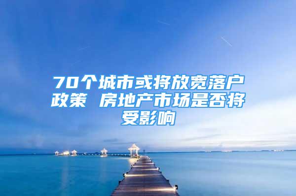 70個城市或?qū)⒎艑捖鋺粽?房地產(chǎn)市場是否將受影響