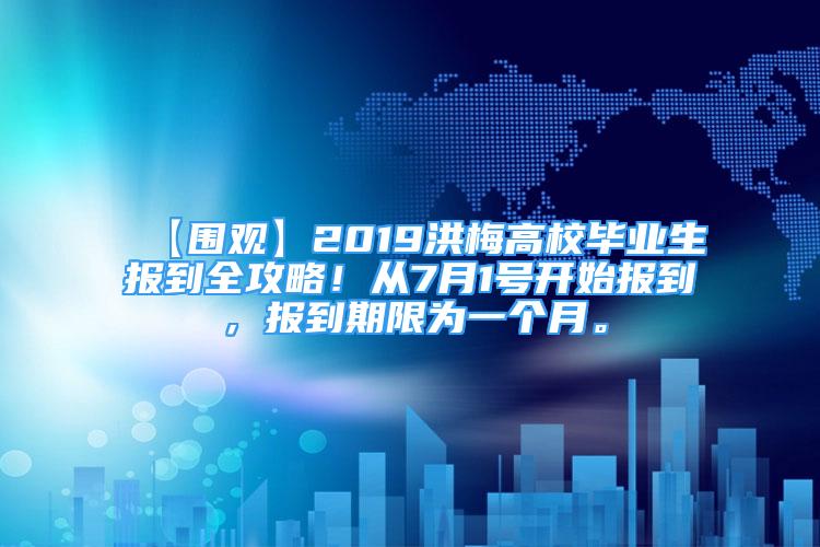 【圍觀】2019洪梅高校畢業(yè)生報到全攻略！從7月1號開始報到，報到期限為一個月。