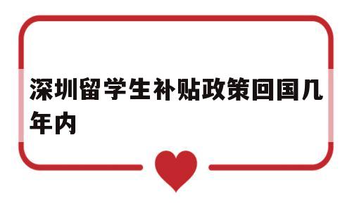 深圳留學(xué)生補(bǔ)貼政策回國(guó)幾年內(nèi)(深圳留學(xué)生補(bǔ)貼政策回國(guó)幾年內(nèi)申請(qǐng)) 留學(xué)生入戶深圳