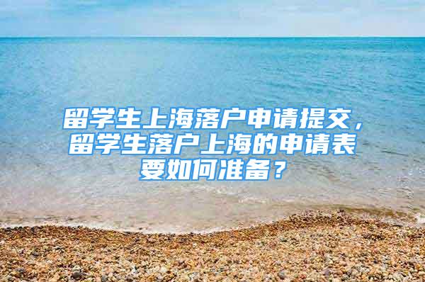 留學(xué)生上海落戶(hù)申請(qǐng)?zhí)峤?，留學(xué)生落戶(hù)上海的申請(qǐng)表要如何準(zhǔn)備？