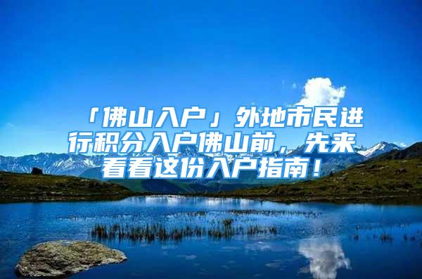 「佛山入戶」外地市民進行積分入戶佛山前，先來看看這份入戶指南！