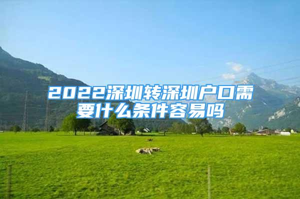 2022深圳轉(zhuǎn)深圳戶口需要什么條件容易嗎