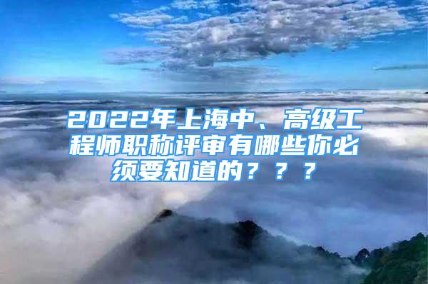 2022年上海中、高級工程師職稱評審有哪些你必須要知道的？？？