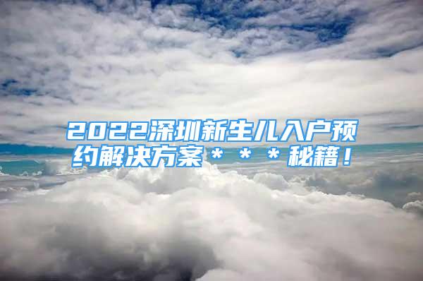 2022深圳新生兒入戶預(yù)約解決方案＊＊＊秘籍！