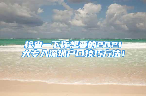 檢查一下你想要的2021大專入深圳戶口技巧方法！