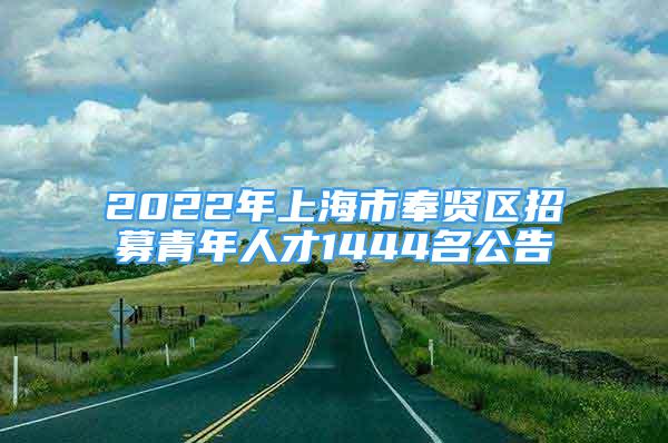 2022年上海市奉賢區(qū)招募青年人才1444名公告