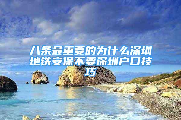 八條最重要的為什么深圳地鐵安保不要深圳戶口技巧