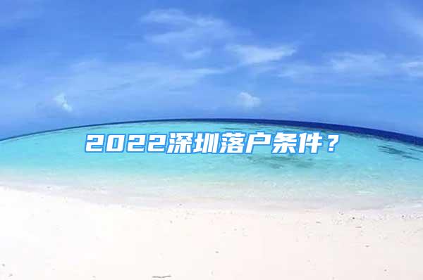 2022深圳落戶條件？