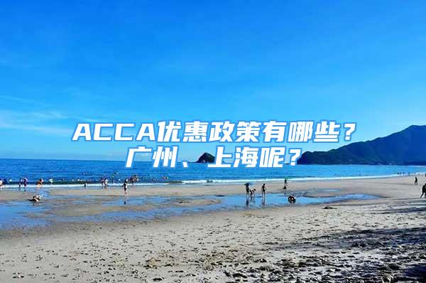 ACCA優(yōu)惠政策有哪些？廣州、上海呢？