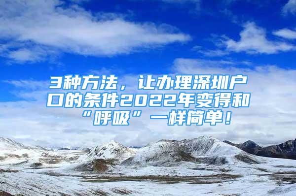 3種方法，讓辦理深圳戶口的條件2022年變得和“呼吸”一樣簡(jiǎn)單！