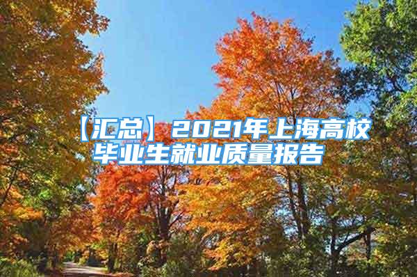 【匯總】2021年上海高校畢業(yè)生就業(yè)質(zhì)量報告