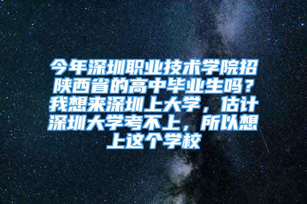 今年深圳職業(yè)技術學院招陜西省的高中畢業(yè)生嗎？我想來深圳上大學，估計深圳大學考不上，所以想上這個學校