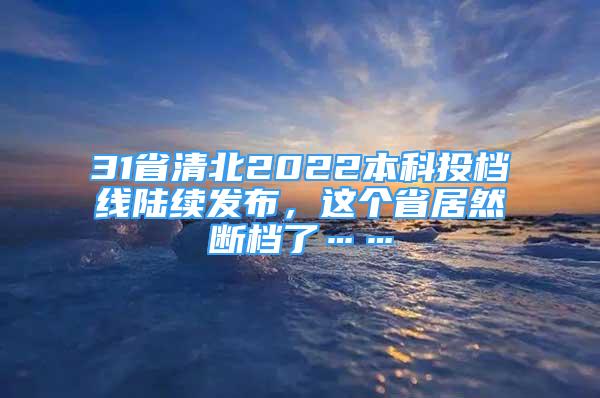 31省清北2022本科投檔線陸續(xù)發(fā)布，這個(gè)省居然斷檔了……