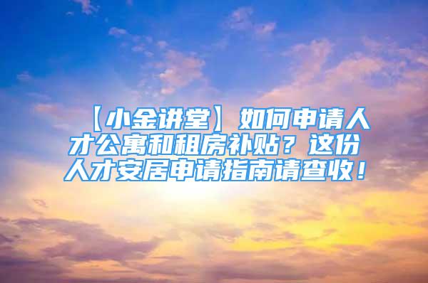 【小金講堂】如何申請(qǐng)人才公寓和租房補(bǔ)貼？這份人才安居申請(qǐng)指南請(qǐng)查收！