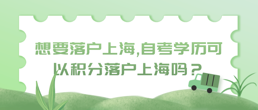 想要落戶上海,自考學歷可以積分落戶上海嗎？