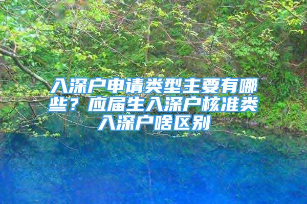 入深戶申請類型主要有哪些？應(yīng)屆生入深戶核準(zhǔn)類入深戶啥區(qū)別