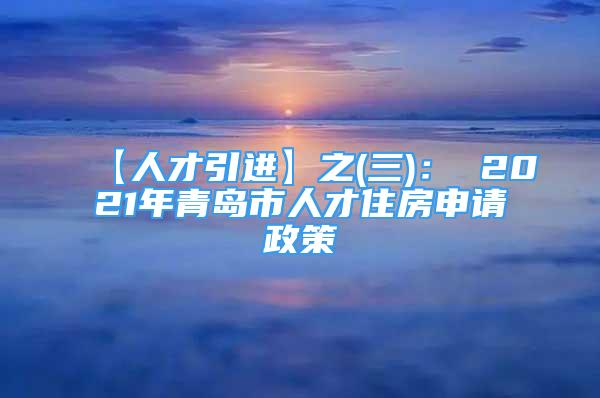 【人才引進(jìn)】之(三)： 2021年青島市人才住房申請(qǐng)政策