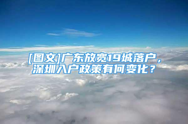 [圖文]廣東放寬19城落戶，深圳入戶政策有何變化？