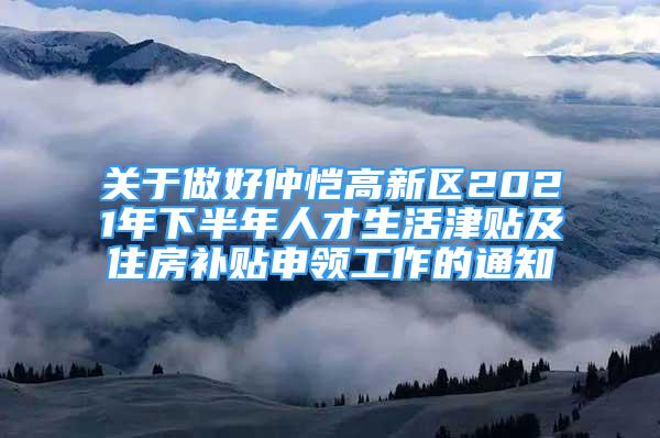 關(guān)于做好仲愷高新區(qū)2021年下半年人才生活津貼及住房補(bǔ)貼申領(lǐng)工作的通知