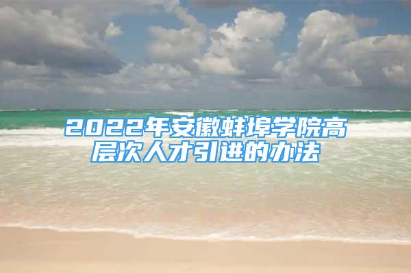 2022年安徽蚌埠學(xué)院高層次人才引進的辦法