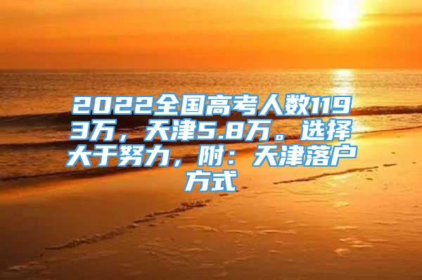 2022全國(guó)高考人數(shù)1193萬(wàn)，天津5.8萬(wàn)。選擇大于努力，附：天津落戶方式