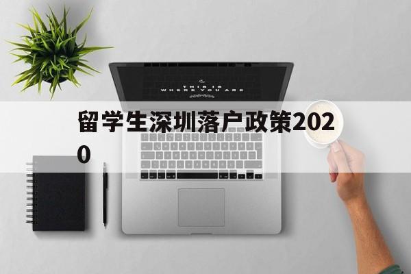 留學(xué)生深圳落戶政策2020(留學(xué)生深圳落戶政策2022最新版 補貼) 留學(xué)生入戶深圳