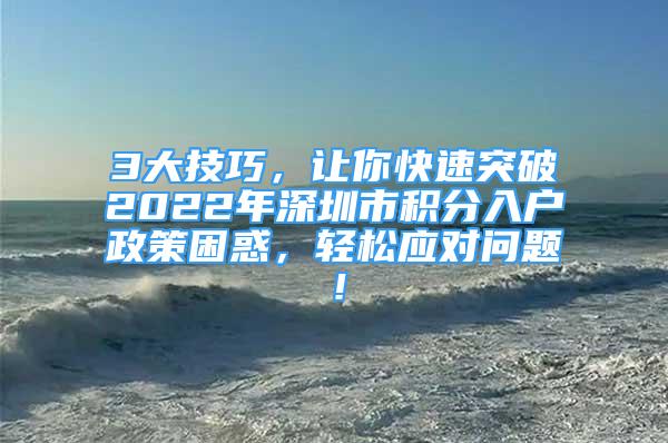 3大技巧，讓你快速突破2022年深圳市積分入戶政策困惑，輕松應(yīng)對(duì)問(wèn)題！