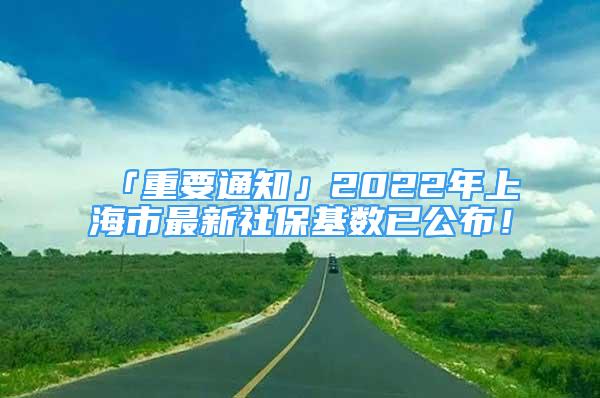 「重要通知」2022年上海市最新社保基數(shù)已公布！